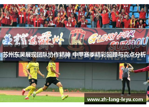 苏州东吴展现团队协作精神 中甲赛季精彩回顾与亮点分析
