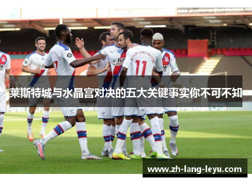 莱斯特城与水晶宫对决的五大关键事实你不可不知