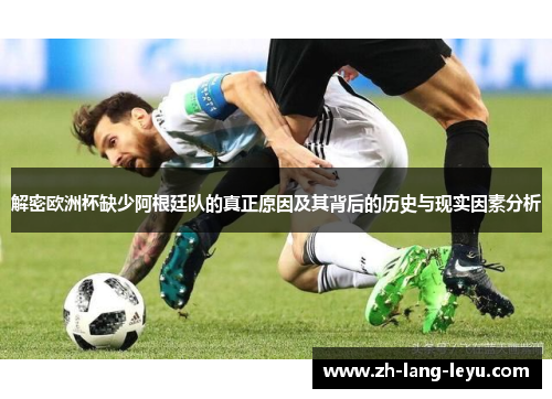 解密欧洲杯缺少阿根廷队的真正原因及其背后的历史与现实因素分析