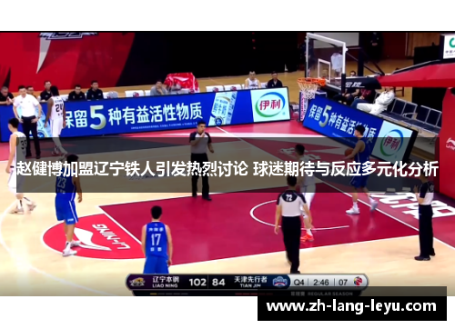 赵健博加盟辽宁铁人引发热烈讨论 球迷期待与反应多元化分析