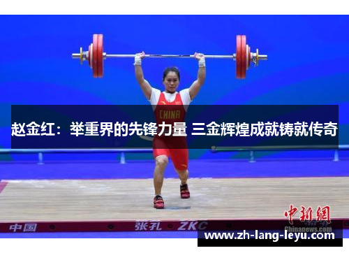 赵金红：举重界的先锋力量 三金辉煌成就铸就传奇