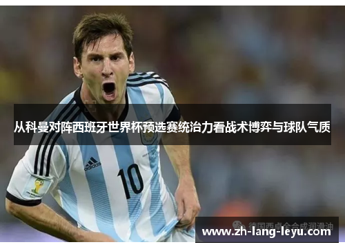 从科曼对阵西班牙世界杯预选赛统治力看战术博弈与球队气质