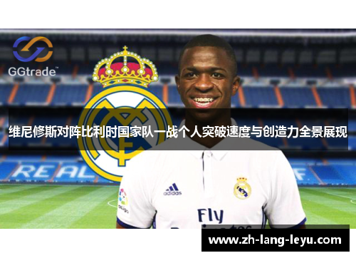 维尼修斯对阵比利时国家队一战个人突破速度与创造力全景展现