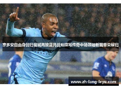 京多安自由身回归曼城再披蓝月战袍续写传奇中场领袖新篇章荣耀归