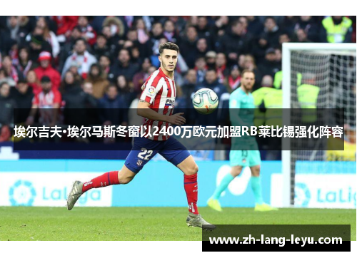 埃尔吉夫·埃尔马斯冬窗以2400万欧元加盟RB莱比锡强化阵容