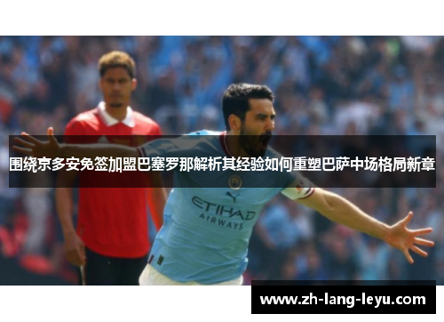 围绕京多安免签加盟巴塞罗那解析其经验如何重塑巴萨中场格局新章