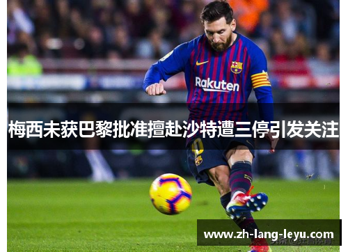 梅西未获巴黎批准擅赴沙特遭三停引发关注