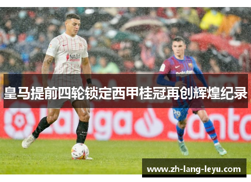 皇马提前四轮锁定西甲桂冠再创辉煌纪录